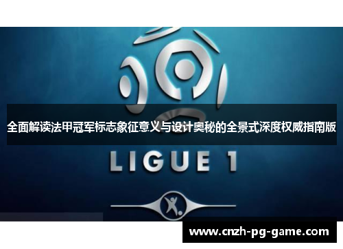 全面解读法甲冠军标志象征意义与设计奥秘的全景式深度权威指南版