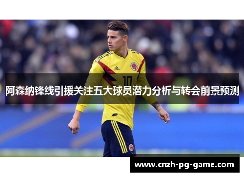 阿森纳锋线引援关注五大球员潜力分析与转会前景预测