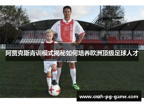 阿贾克斯青训模式揭秘如何培养欧洲顶级足球人才